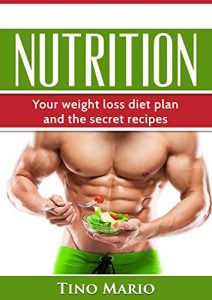 Baixar Nutrition: Your Weight Loss Diet Plan and the Secret Recipes (Nutrition,Diet,Secret Recipes,Recipes,Health,Sports Nutrition,weight loss) (English Edition) pdf, epub, eBook