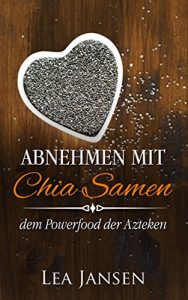 Baixar Abnehmen mit Chia Samen – dem Powerfood der Azteken, Abnehmen leicht gemacht, low carb, smoothie, clean eating (German Edition) pdf, epub, eBook