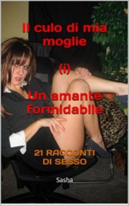Baixar Il culo di mia moglie (i) Un amante formidabile: 21 RACCONTI DI SESSO (Italian Edition) pdf, epub, eBook