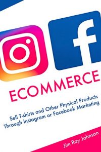 Baixar Instagram Facebook Ecommerce: Sell T-shirts and Other Physical Products Through Instagram or Facebook Marketing (English Edition) pdf, epub, eBook