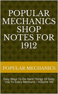 Baixar Popular Mechanics Shop Notes for 1912: Easy Ways To Do Hard Things Of Daily Use To Every Mechanic – Volume VIII (English Edition) pdf, epub, eBook