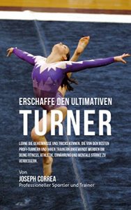 Baixar Erschaffe den ultimativen Turner: Lerne die Geheimnisse und Tricks kennen, die von den besten Profi-Turnern und ihren Trainern angewandt werden um deine … Athletik und Ernahrung (German Edition) pdf, epub, eBook
