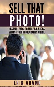Baixar Photography Business: Sell That Photo!: 10 Simple Ways To Make Big Bucks Selling Your Photography Online (how to sell photography, freelance photography, … photography business) (English Edition) pdf, epub, eBook