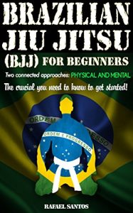 Baixar Brazilian Jiu Jitsu (BJJ) for Beginners: Two connected approaches: Physical and mental – The crucial you need to know to get started! (English Edition) pdf, epub, eBook