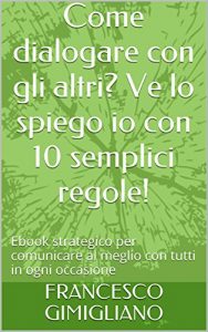 Baixar Come dialogare con gli altri? Ve lo spiego io con 10 semplici regole!: Ebook strategico per comunicare al meglio con tutti in ogni occasione (Comunicazione attiva) (Italian Edition) pdf, epub, eBook