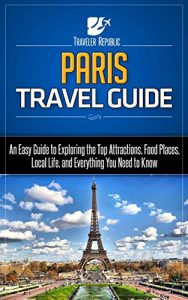 Baixar Paris Travel Guide: An Easy Guide to Exploring the Top Attractions, Food Places, Local Life, and Everything You Need to Know (Travler Republic) (English Edition) pdf, epub, eBook