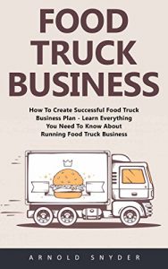 Baixar Food Truck Business: How To Create Successful Food Truck Business Plan – Learn Everything You Need To Know About Running Food Truck Business! (English Edition) pdf, epub, eBook