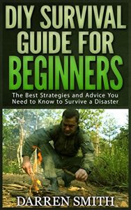 Baixar Survival: DIY SURVIVAL GUIDE for Beginners: Survival – The Best Strategies and Advice you Need to Know to Store Food and Water in Order to Survive a Disaster! (English Edition) pdf, epub, eBook