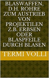 Baixar Blaswaffen, d.h. Rohre zum Austrieb von Projektilen z.B. Erbsen oder Blaspfeile durch Blasen (German Edition) pdf, epub, eBook