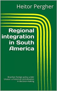 Baixar Regional integration in South America: Brazilian foreign policy under Unasur: a historical centralization in decision-making (English Edition) pdf, epub, eBook