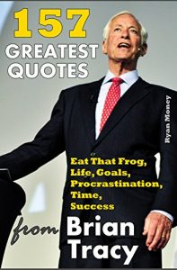 Baixar 157 Greatest Quotes from Brian Tracy: Eat That Frog, Life, Goals, Procrastination, Time, Success (Success and Life Lessons from Famous People) (English Edition) pdf, epub, eBook