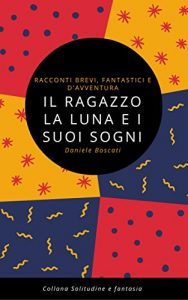 Baixar Il ragazzo, la luna e i suoi sogni: Raccolta di racconti brevi, fantastici e d’avventura (Solitudine e Fantasia Vol. 1) (Italian Edition) pdf, epub, eBook