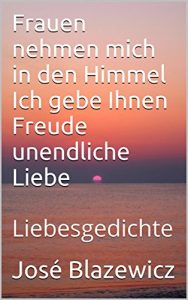 Baixar Frauen nehmen mich in den Himmel Ich gebe Ihnen Freude unendliche Liebe: Liebesgedichte (German Edition) pdf, epub, eBook