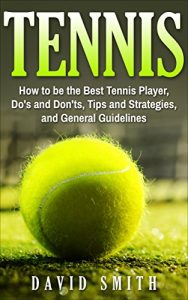 Baixar Tennis: How to be the Best Tennis Player, Dos and Don’ts, Tips and Strategies, and General Guidelines (Sports, Tips, Strategies, Fitness) (English Edition) pdf, epub, eBook