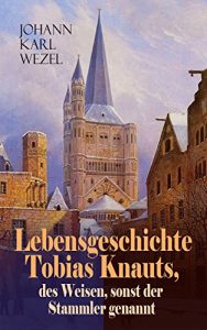 Baixar Lebensgeschichte Tobias Knauts, des Weisen, sonst der Stammler genannt: Satirischer Roman: Ein Klassiker des 18. Jahrhundert (German Edition) pdf, epub, eBook