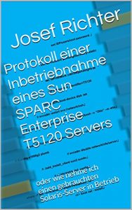 Baixar Protokoll einer Inbetriebnahme eines Sun SPARC Enterprise T5120 Servers: oder wie nehme ich einen gebrauchten Solaris-Server in Betrieb (German Edition) pdf, epub, eBook