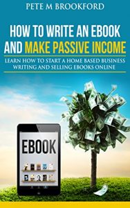 Baixar How To Write An Ebook And Make Passive Income: Learn How To Start A Home Based Business Writing And Selling Ebooks Online (English Edition) pdf, epub, eBook