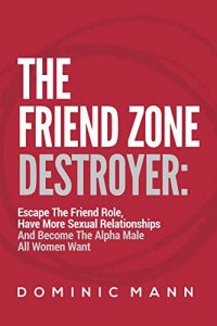 Baixar The Friend Zone Destroyer: Escape The Friend Role, Have More Sexual Relationships And Become The Alpha Male All Women Want (English Edition) pdf, epub, eBook