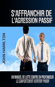 Baixar S’affranchir De L’agression Passif: Un Manuel De Lutte Contre En Profondeur Le Comportement Agressif Passif (French Edition) pdf, epub, eBook