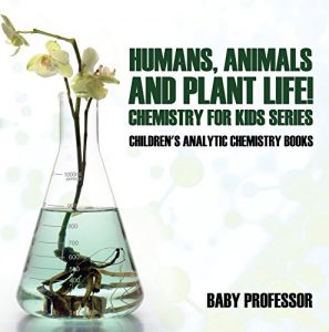Baixar Humans, Animals and Plant Life! Chemistry for Kids Series – Children’s Analytic Chemistry Books pdf, epub, eBook