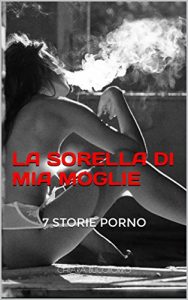 Baixar LA SORELLA DI MIA MOGLIE: 7 STORIE PORNO (EROTICO ERRANTE Vol. 11) (Italian Edition) pdf, epub, eBook