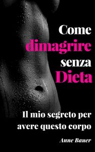 Baixar Come dimagrire senza Dieta: Il mio segreto per avere questo corpo (Italian Edition) pdf, epub, eBook