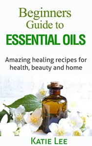 Baixar Essential Oils for Beginners: Amazing healing recipes for Health, Beauty AND Home (English Edition) pdf, epub, eBook