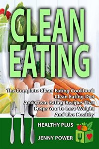 Baixar Clean Eating: The Complete Clean Eating Cookbook, Clean Eating Diet, And Clean Eating Recipes That Helps You To Lose Weight  And Live Healthy. (English Edition) pdf, epub, eBook