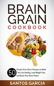 Baixar Brain Grain Cookbook: 50 Simple Grain Brain Recipes to Make You Live Healthy, Lose Weight Fast, and Boost Your Brain Power (English Edition) pdf, epub, eBook