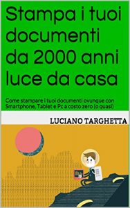 Baixar Stampa i tuoi documenti da 2000 anni luce da casa: Come stampare i tuoi documenti ovunque con Smartphone, Tablet e Pc a costo zero (o quasi) (Italian Edition) pdf, epub, eBook