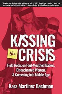Baixar Kissing the Crisis: Field Notes on Foul-Mouthed Babies, Disenchanted Women, and Careening into Middle Age pdf, epub, eBook