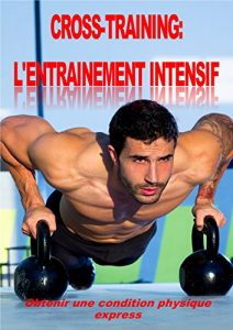 Baixar CROSS-TRAINING: L’ENTRAINEMENT INTENSIF: Obtenir une condition physique express. (French Edition) pdf, epub, eBook
