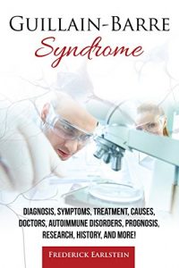 Baixar Guillain-Barre Syndrome: Diagnosis, Symptoms, Treatment, Causes, Doctors, Autoimmune Disorders, Prognosis, Research, History, and More! (English Edition) pdf, epub, eBook