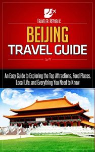 Baixar Beijing Travel Guide: An Easy Guide to Exploring the Top Attractions, Food Places, Local Life, and Everything You Need to Know (Traveler Republic Book 1) (English Edition) pdf, epub, eBook
