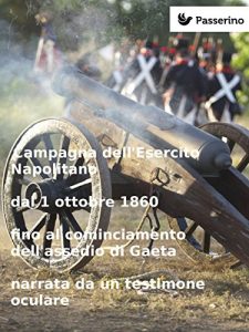Baixar Campagna dell’Esercito Napolitano dal 1 ottobre 1860  fino al cominciamento dell’assedio di Gaeta narrata da un testimone oculare pdf, epub, eBook