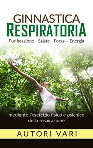 Baixar Ginnastica respiratoria – Purificazione – Salute – Forza – Energia mediante l’esercizio fisico e psichico della respirazione pdf, epub, eBook