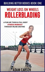 Baixar Weight Loss On Wheels: Rollerblading: A Fun Hip, Thigh and Full Body Fitness Workout Through Inline Skating (Building Better Bodies Book 1) (English Edition) pdf, epub, eBook