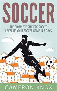 Baixar Soccer: The Complete Guide To Soccer – Level Up Your Soccer Game In 7 Days (English Edition) pdf, epub, eBook