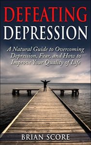Baixar Defeating Depression: A Natural Guide to Overcoming Depression, Fear, and How to Improve Your Quality of Life (English Edition) pdf, epub, eBook