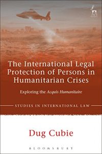 Baixar The International Legal Protection of Persons in Humanitarian Crises: Exploring the Acquis Humanitaire (Studies in International Law) pdf, epub, eBook