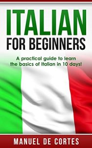 Baixar Italian: Italian For Beginners: A Practical Guide to Learn the Basics of Italian in 10 Days! (Italian, Learn Italian, Learn Spanish, Spanish, Learn French, … Learn German, Language) (English Edition) pdf, epub, eBook