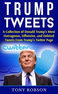 Baixar Trump Tweets: A Collection of Donald Trump’s Most Outrageous, Offensive, and Deleted Tweets From Trump’s Twitter Page (English Edition) pdf, epub, eBook