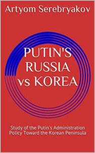 Baixar PUTIN’S RUSSIA vs KOREA: Study of the Putin’s Administration Policy Toward the Korean Peninsula (Russian Politics Book 10) (English Edition) pdf, epub, eBook