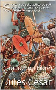 Baixar Commentarii De Bello Gallico, De Bello Civili, De Bello Alexandrino, De Bello Africo e De Bello Hispaniensi: (Traduction Libre) (French Edition) pdf, epub, eBook