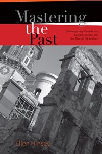 Baixar Mastering the Past: Contemporary Central and Eastern Europe and the Rise of Illiberalism (English Edition) pdf, epub, eBook