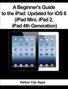 Baixar A Beginner’s Guide to the iPad: Updated for iOS 6 (iPad Mini, iPad 2, iPad 4th Generation) (English Edition) pdf, epub, eBook