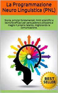 Baixar La Programmazione Neuro Linguistica (PNL): Storia, principi fondamentali, limiti scientifici e tecniche efficaci per persuadere e utilizzare al meglio … la comunicazione. (Italian Edition) pdf, epub, eBook