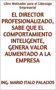 Baixar EL DIRECTOR PROFESIONALIZADO, SABE QUE EL COMPORTAMIENTO INTELIGENTE, GENERA VALOR AUMENTADO A LA EMPRESA: Libro Motivador para el Liderazgo Empresarial (Spanish Edition) pdf, epub, eBook