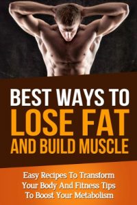 Baixar Best Ways To Lose Fat Fast and Build Muscle: Fitness Tips To Boost Your Metabolism and Easy Recipes To Transform Your Body and Lose Fat Fast (muscle building, … men’s health, burn fat) (English Edition) pdf, epub, eBook