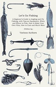 Baixar Let’s Go Fishing – A Beginner’s Guide to Angling and Fly Fishing, with Tips on Equipment, When and Where to Fish, How to Make Your Own Flies, How to Cast and Much More pdf, epub, eBook